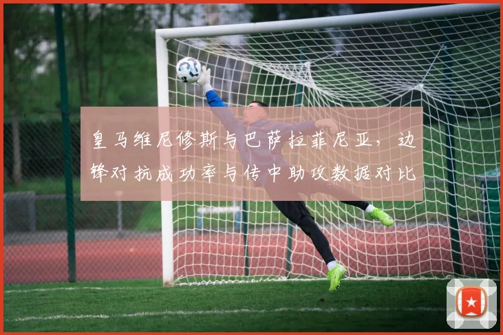 皇马维尼修斯与巴萨拉菲尼亚,边锋对抗成功率与传中助攻数据对比