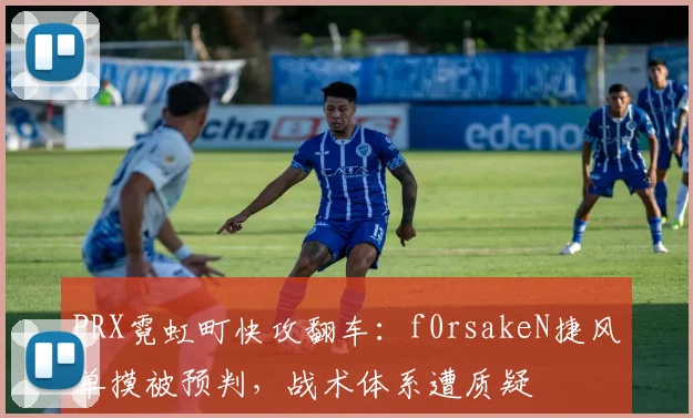 PRX霓虹町快攻翻车：f0rsakeN捷风单摸被预判，战术体系遭质疑