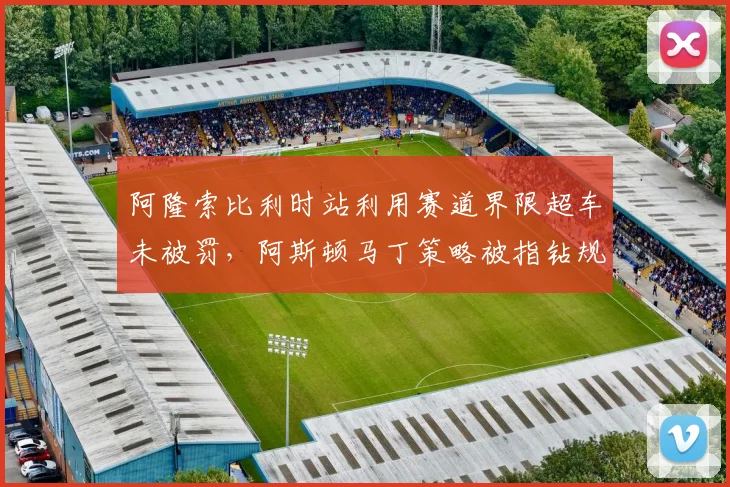 阿隆索比利时站利用赛道界限超车未被罚,阿斯顿马丁策略被指钻规则漏洞